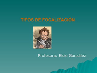 TIPOS DE FOCALIZACIÓN Profesora: Elsie González 