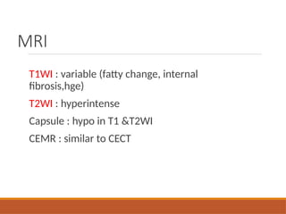 MRI
T1WI : variable (fatty change, internal
fibrosis,hge)
T2WI : hyperintense
Capsule : hypo in T1 &T2WI
CEMR : similar to CECT
 