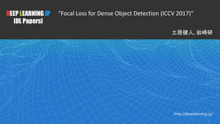 1
DEEP LEARNING JP
[DL Papers]
http://deeplearning.jp/
“Focal Loss for Dense Object Detection (ICCV 2017)”
土居健人, 岩崎研
 
