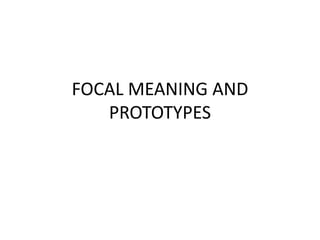 FOCAL MEANING AND
PROTOTYPES
 