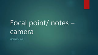 Focal point/ notes –
camera
MCENROE NG
 