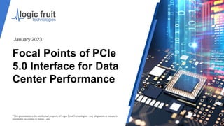 Focal Points of PCIe
5.0 Interface for Data
Center Performance
*This presentation is the intellectual property of Logic Fruit Technologies . Any plagiarism or misuse is
punishable according to Indian Laws.
January 2023
 