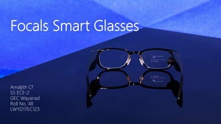Focals Smart Glasses
Amaljith Cf
S5 ECE-2
GEC Wayanad
Roll No. 48
LWYD17EC123
 