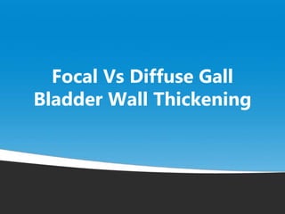 Focal Vs Diffuse Gall
Bladder Wall Thickening
 