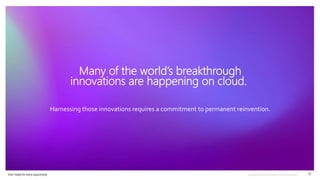 Ever–ready for every opportunity 11
Many of the world’s breakthrough
innovations are happening on cloud.
Harnessing those innovations requires a commitment to permanent reinvention.
 