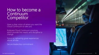 Ever–ready for every opportunity Copyright © 2021 Accenture. All rights reserved. 14
How to become a
Continuum
Competitor
Have a clear vision of where you want the
Cloud Continuum to take you
Embrace Cloud Continuum practices,
which provide the means and discipline to
change
Focus on delivering great experiences
above all else
Secure leadership commitment
Ever–ready for every opportunity
 