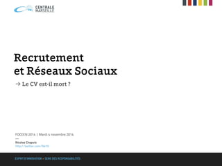 Recrutement
et Réseaux Sociaux
➔ Le CV est-il mort ?
FOCEEN 2014 | Mardi 4 novembre 2014
—
Nicolas Chapuis
http://twitter.com/Ne10
 