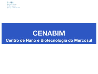 CENABIM
Centro de Nano e Biotecnologia do Mercosul
C N P E M
N a tio n a l C e n te r
fo r R e s e a r c h in
E n e r g y a n d M a te r ia ls
 