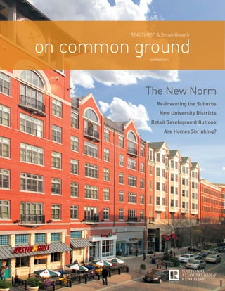 RealtoRs® & smart Growth


on common groundSummer 2011




               The New Norm
                   Re-Inventing the Suburbs
                     New University Districts
                 Retail Development Outlook
                        Are Homes Shrinking?
 