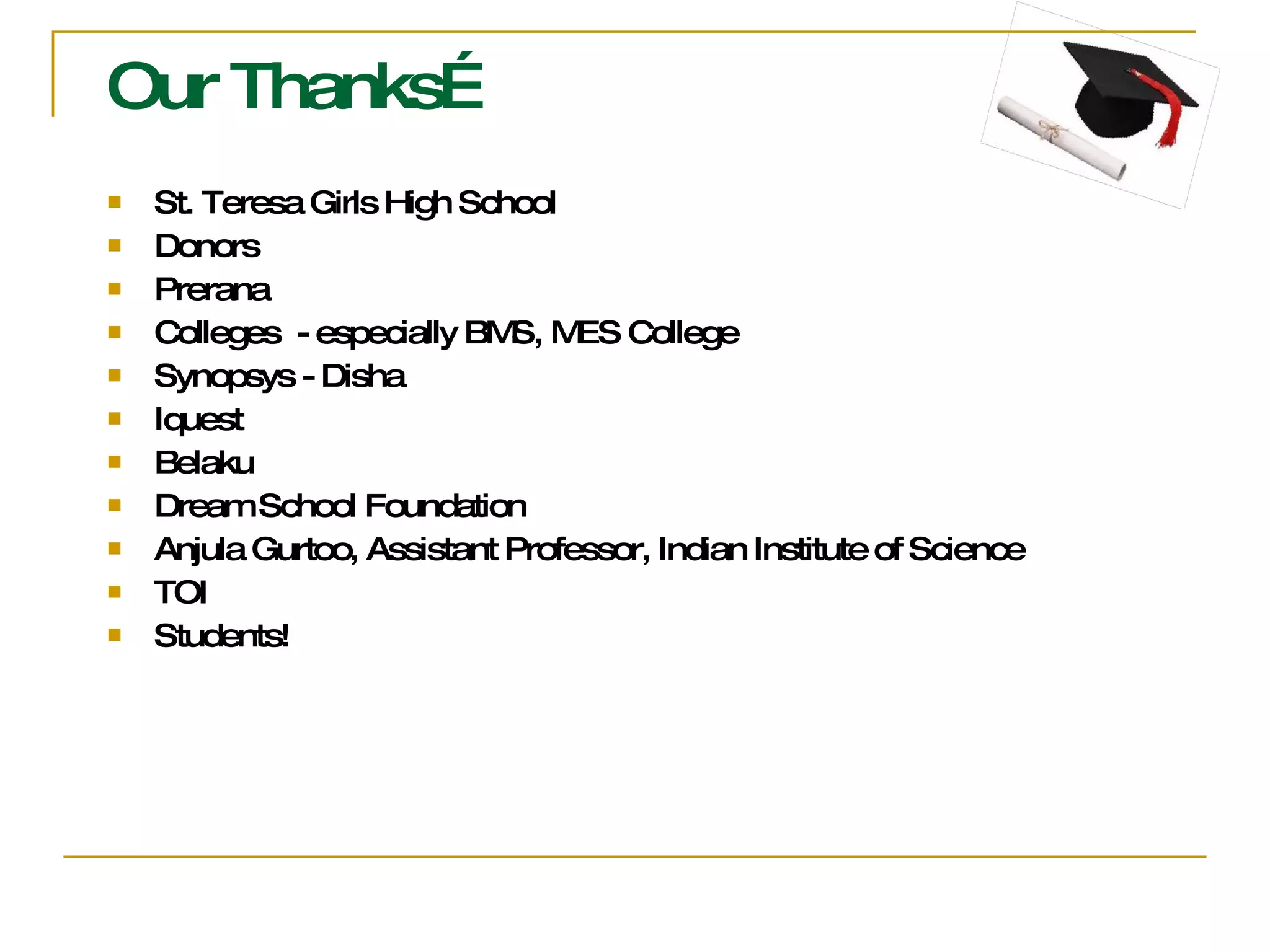 Our Thanks… St. Teresa Girls High School Donors Prerana  Colleges  - especially BMS, MES College Synopsys - Disha Iquest Belaku Dream School Foundation Anjula Gurtoo, Assistant Professor, Indian Institute of Science TOI Students! 