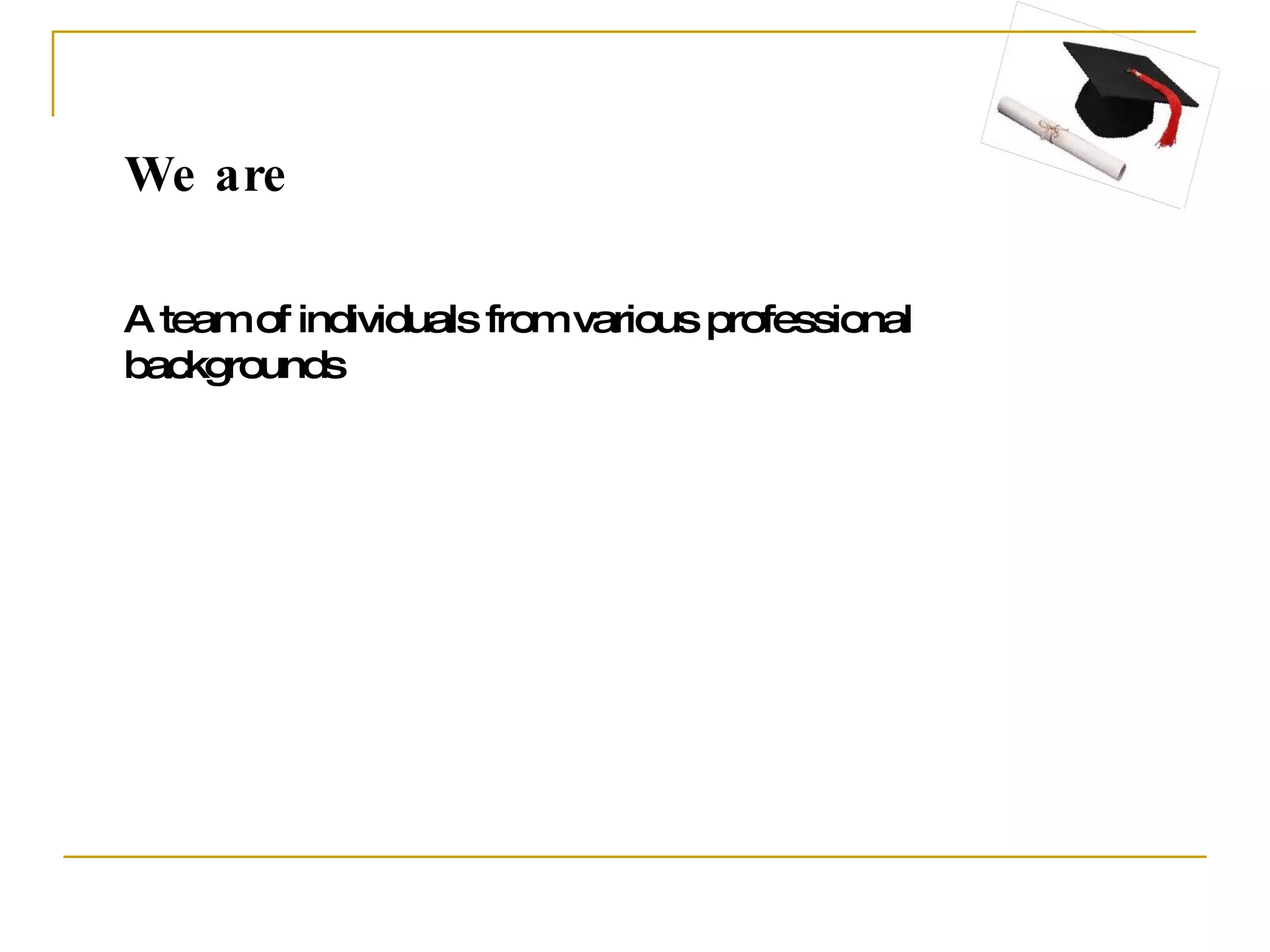 We are A team of individuals from various professional backgrounds 