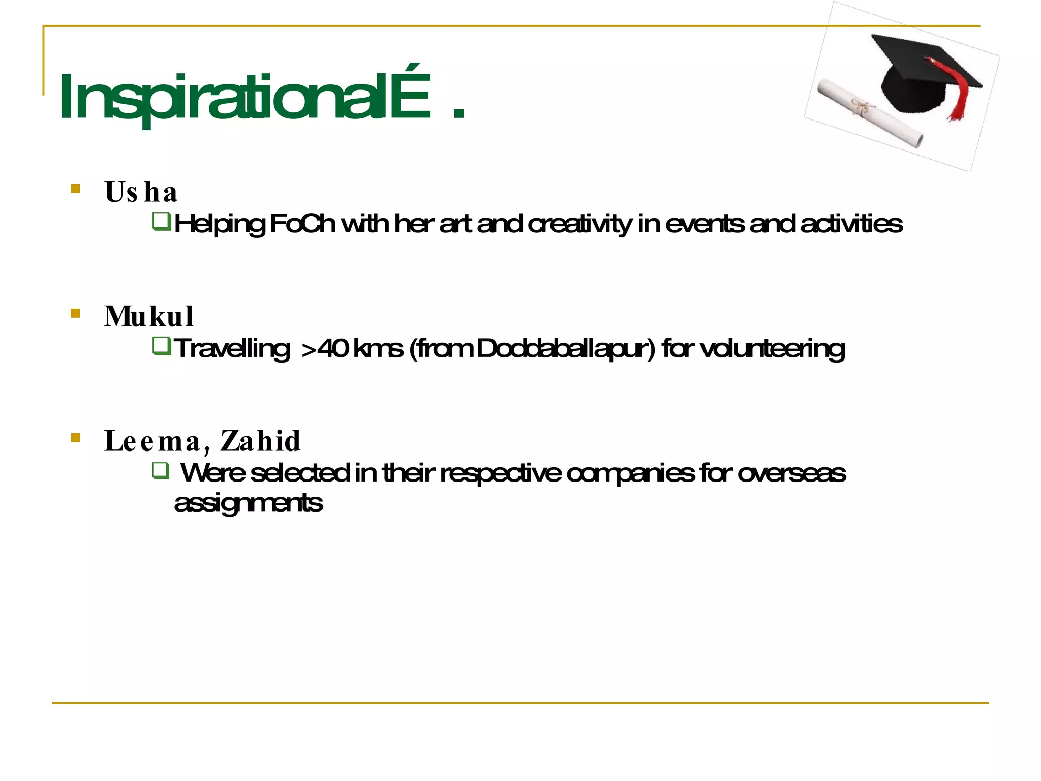 Inspirational…. Usha Helping FoCh with her art and creativity in events and activities Mukul Travelling  >40 kms (from Doddaballapur) for volunteering Leema, Zahid Were selected in their respective companies for overseas assignments 