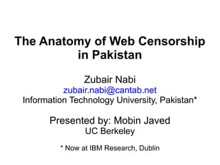 The Anatomy of Web Censorship
in Pakistan
Zubair Nabi
zubair.nabi@cantab.net
Information Technology University, Pakistan*

Presented by: Mobin Javed
UC Berkeley
* Now at IBM Research, Dublin

 