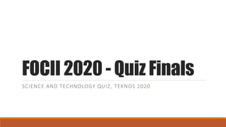 FOCII 2020 - Quiz Finals
SCIENCE AND TECHNOLOGY QUIZ, TEKNOS 2020
 