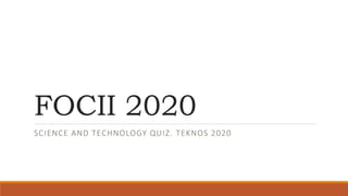 FOCII 2020
SCIENCE AND TECHNOLOGY QUIZ. TEKNOS 2020
 