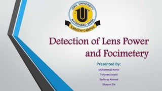 Detection of Lens Power
and Focimetery
Presented By:
Muhammad Amin
Tehseen Javaid
Sarfaraz Ahmed
Shayan Zia
 