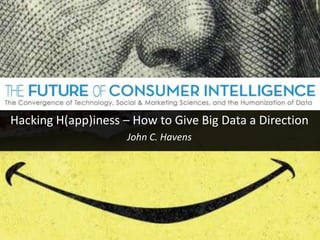 Hacking H(app)iness – How to Give Big Data a Direction
John C. Havens
 