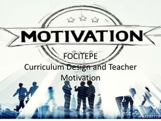 FOCITEPE
Curriculum Design and Teacher
Motivation
 
