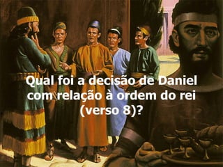 Qual foi a decisão de Daniel com relação à ordem do rei (verso 8)? 