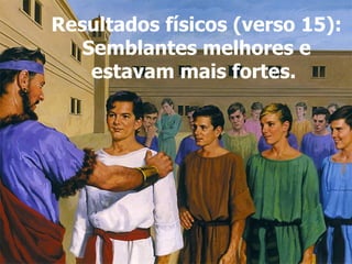 Resultados físicos (verso 15): Semblantes melhores e estavam mais fortes.  