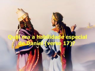 Qual era a habilidade especial de Daniel (verso 17)?  