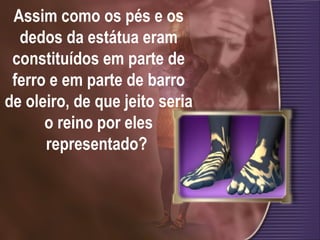 Assim como os pés e os dedos da estátua eram constituídos em parte de ferro e em parte de barro de oleiro, de que jeito seria o reino por eles representado?  