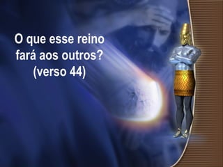 O que esse reino fará aos outros? (verso 44) 
