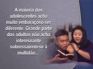 A maioria dos
adolescentes acha
muito embaraçoso ser
diferente. Grande parte
dos adultos não acha
interessante
sobressaírem-se à
multidão...
 