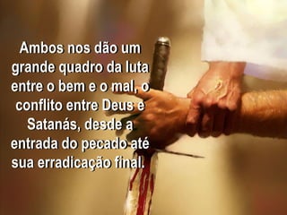Ambos nos dão um
grande quadro da luta
entre o bem e o mal, o
conflito entre Deus e
Satanás, desde a
entrada do pecado até
sua erradicação final.
 