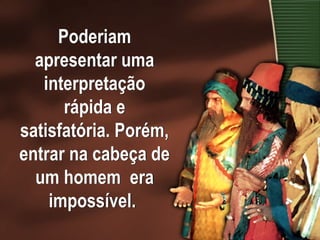 Poderiam
apresentar uma
interpretação
rápida e
satisfatória. Porém,
entrar na cabeça de
um homem era
impossível.
 