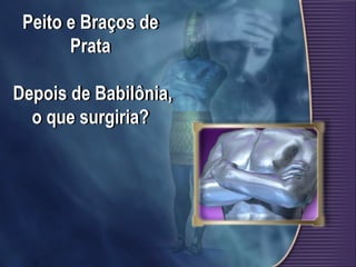 Peito e Braços de
Prata
Depois de Babilônia,
o que surgiria?
 