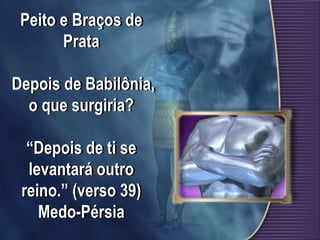 Peito e Braços de
Prata
Depois de Babilônia,
o que surgiria?
“Depois de ti se
levantará outro
reino.” (verso 39)
Medo-Pérsia
 