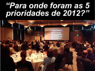 “Para onde foram as 5
prioridades de 2012?”
 