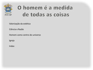 Valorização da estética

Ciência e Razão

Homem como centro do universo

Igreja

Index
 