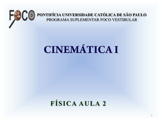 PONTIFÍCIA UNIVERSIDADE CATÓLICA DE SÃO PAULO
PROGRAMA SUPLEMENTAR FOCO VESTIBULAR
FÍSICA AULA 2
1
 