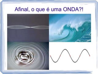 Afinal, o que é uma ONDA?!
 