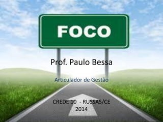 Prof. Paulo Bessa
Articulador de Gestão
CREDE 10 - RUSSAS/CE
2014
 