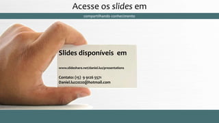 compartilhando conhecimento
Slides disponíveis em
www.slideshare.net/daniel.luz/presentations
Contato: (15) 9 9126 5571
Daniel.luz2020@hotmail.com
Acesse os slides em
Curso encante sua audiência – Professor Daniel de Carvalho Luz
Fone (15) 9126 5571
 