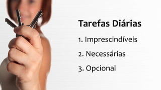 Tarefas Diárias
1. Imprescindíveis
2. Necessárias
3. Opcional
 