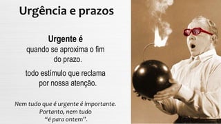 Urgência e prazos
Urgente é
quando se aproxima o fim
do prazo.
todo estímulo que reclama
por nossa atenção.
Nem tudo que é urgente é importante.
Portanto, nem tudo
“é para ontem”.
 