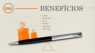 • Saúde
• Financeira
• Física
• Familiar
• Espiritual
• Felicidade
BENEFÍCIOS2014
 