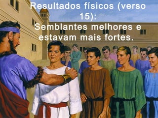 Resultados físicos (verso
15):
Semblantes melhores e
estavam mais fortes.
 