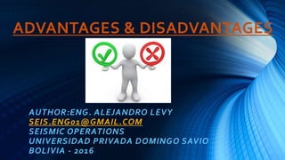 ADVANTAGES & DISADVANTAGES
AUTHOR:ENG. ALEJANDRO LEVY
SEIS.ENG01@GMAIL.COM
SEISMIC OPERATIONS
UNIVERSIDAD PRIVADA DOMINGO SAVIO
BOLIVIA - 2016
 