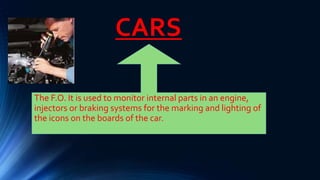 CARS
The F.O. It is used to monitor internal parts in an engine,
injectors or braking systems for the marking and lighting of
the icons on the boards of the car.
 