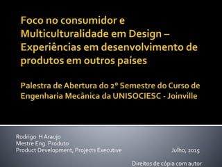 Rodrigo H Araujo
Mestre Eng. Produto
Product Development, Projects Executive Julho, 2015
Direitos de cópia com autor
 