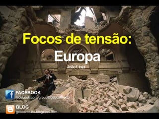 Focos de tensão:
       Europa                João f. tojal




FACEBOOK
facebook.com/groups/geocontexto

BLOG
geocontexto.blogspot.com
 