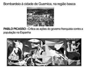 Bombardeio à cidade de Guernica, na região basca




PABLO PICASSO - Crítica as ações do governo franquista contra a
população na Espanha
 