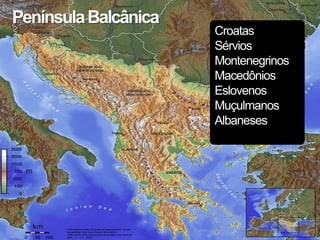 Península Balcânica
                      Croatas
                      Sérvios
                      Montenegrinos
                      Macedônios
                      Eslovenos
                      Muçulmanos
                      Albaneses
 