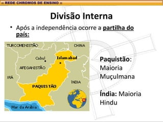 Divisão Interna
• Após a independência ocorre a partilha do
país:
Paquistão:
Maioria
Muçulmana
Índia: Maioria
Hindu
 