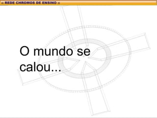 O mundo se
calou...
 